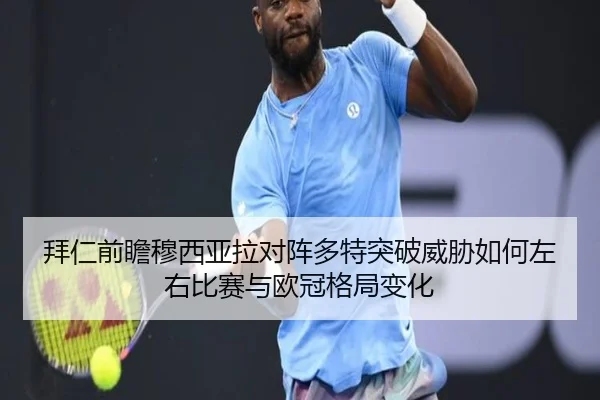 拜仁前瞻穆西亚拉对阵多特突破威胁如何左右比赛与欧冠格局变化（kaiyun）