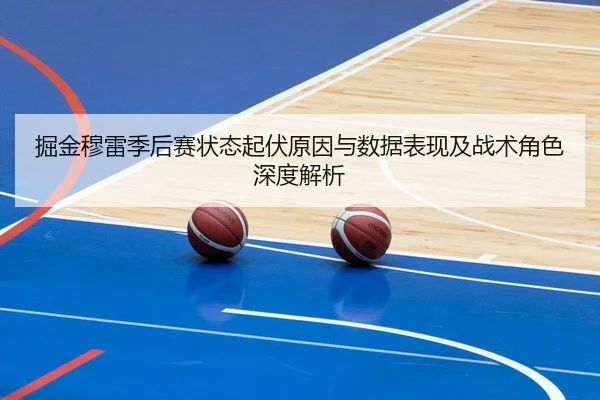 掘金穆雷季后赛状态起伏原因与数据表现及战术角色深度解析