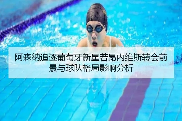阿森纳追逐葡萄牙新星若昂内维斯转会前景与球队格局影响分析（kaiyun）