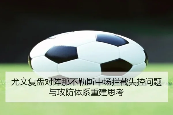 尤文复盘对阵那不勒斯中场拦截失控问题与攻防体系重建思考