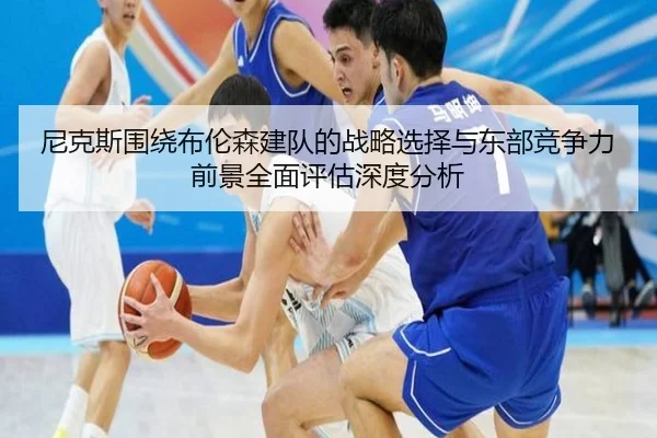 尼克斯围绕布伦森建队的战略选择与东部竞争力前景全面评估深度分析
