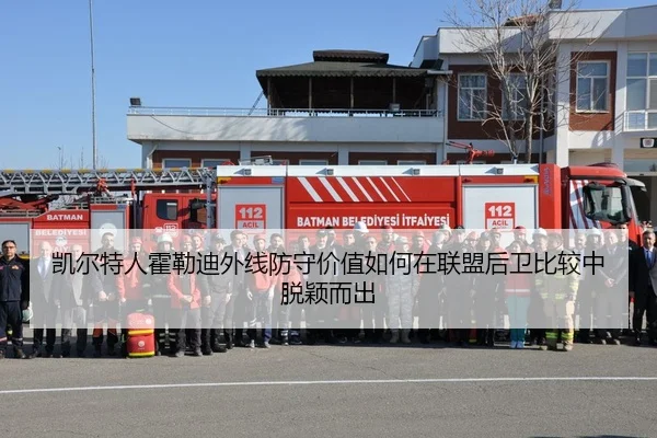 凯尔特人霍勒迪外线防守价值如何在联盟后卫比较中脱颖而出（kaiyun）