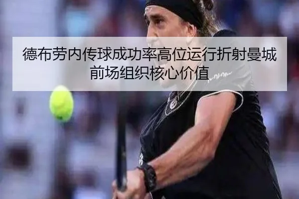 德布劳内传球成功率高位运行折射曼城前场组织核心价值（kaiyun）